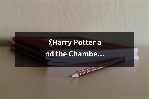 《Harry Potter and the Chamber of Secrets》讀后感：暗黑魔法揭開之謎 (950字)