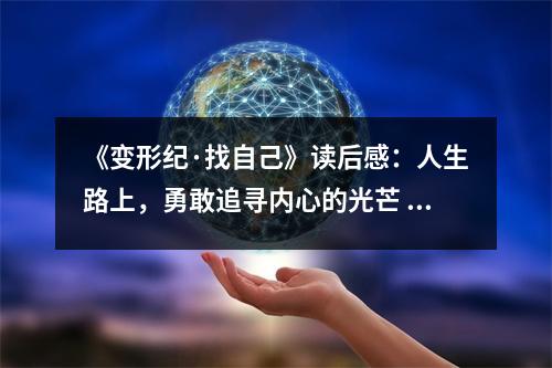 《變形紀·找自己》讀后感：人生路上，勇敢追尋內(nèi)心的光芒 (700字)