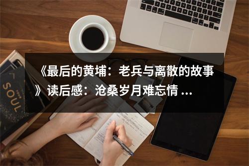 《最后的黃埔：老兵與離散的故事》讀后感：滄桑歲月難忘情 (900字)