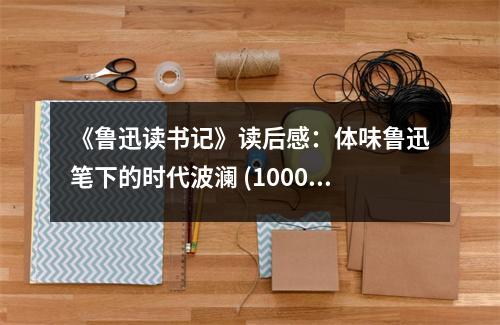 《魯迅讀書記》讀后感：體味魯迅筆下的時代波瀾 (1000字)