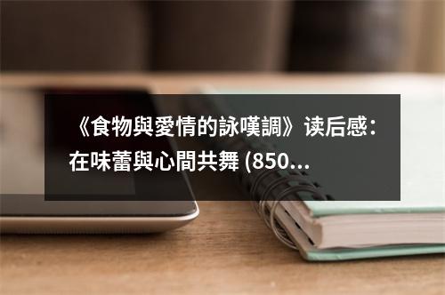 《食物與愛情的詠嘆調(diào)》讀后感：在味蕾與心間共舞 (850字)