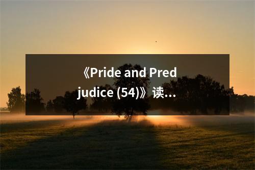 《Pride and Predjudice (54)》讀后感：愛(ài)恨交織情難舍 (850字)