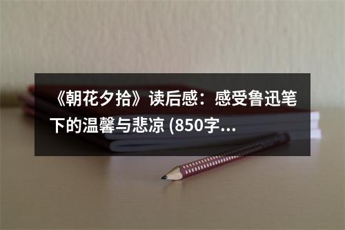 《朝花夕拾》讀后感：感受魯迅筆下的溫馨與悲涼 (850字)
