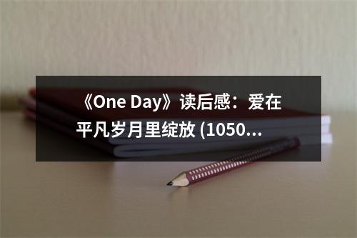 《One Day》讀后感：愛在平凡歲月里綻放 (1050字)