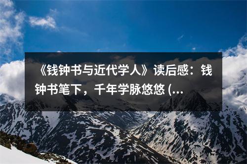《錢鐘書與近代學(xué)人》讀后感：錢鐘書筆下，千年學(xué)脈悠悠 (900字)