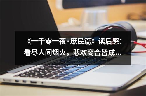 《一千零一夜·庶民篇》讀后感：看盡人間煙火，悲歡離合皆成歌 (1250字)