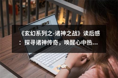 《玄幻系列之-諸神之戰(zhàn)》讀后感：探尋諸神傳奇，喚醒心中熱血 (750字)