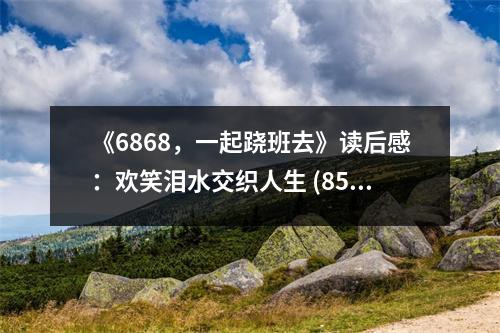 《6868，一起蹺班去》讀后感：歡笑淚水交織人生 (850字)
