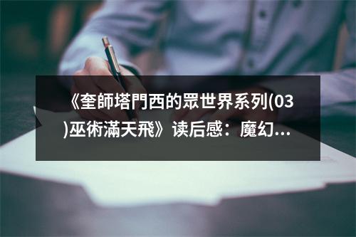 《奎師塔門西的眾世界系列(03)巫術(shù)滿天飛》讀后感：魔幻世界徜徉，心潮澎湃 (850字)