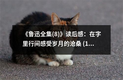 《魯迅全集(8)》讀后感：在字里行間感受歲月的滄桑 (1000字)