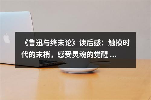 《魯迅與終末論》讀后感：觸摸時代的末梢，感受靈魂的覺醒 (1000字)