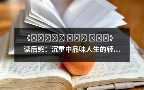 《????? ??? ???》讀后感：沉重中品味人生的輕盈 (650字)