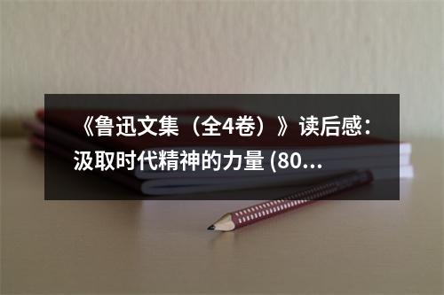 《魯迅文集（全4卷）》讀后感：汲取時代精神的力量 (800字)