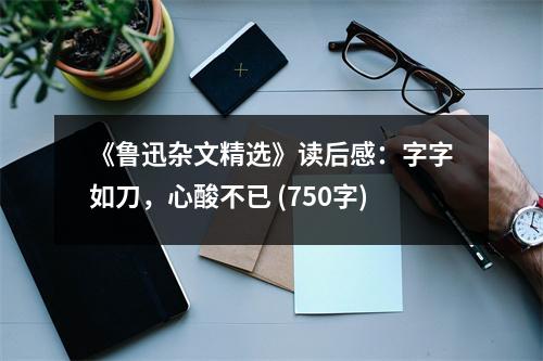 《魯迅雜文精選》讀后感：字字如刀，心酸不已 (750字)