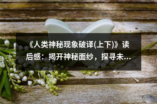 《人類神秘現(xiàn)象破譯(上下)》讀后感：揭開神秘面紗，探尋未知世界 (1050字)
