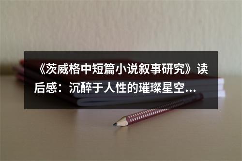 《茨威格中短篇小說敘事研究》讀后感：沉醉于人性的璀璨星空 (800字)