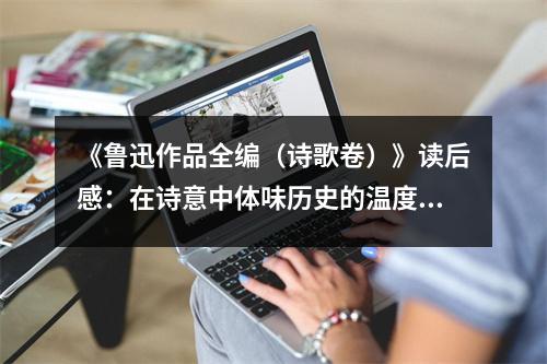 《魯迅作品全編（詩歌卷）》讀后感：在詩意中體味歷史的溫度 (900字)