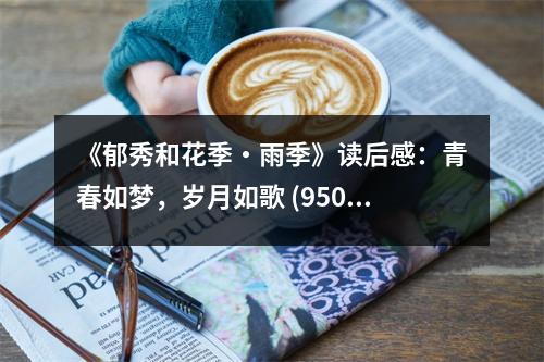 《郁秀和花季?雨季》讀后感：青春如夢，歲月如歌 (950字)