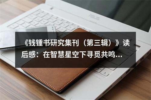 《錢鍾書研究集刊（第三輯）》讀后感：在智慧星空下尋覓共鳴 (750字)