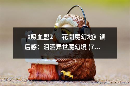 《吸血盟2 ─ 花開魔幻地》讀后感：淚灑異世魔幻境 (750字)