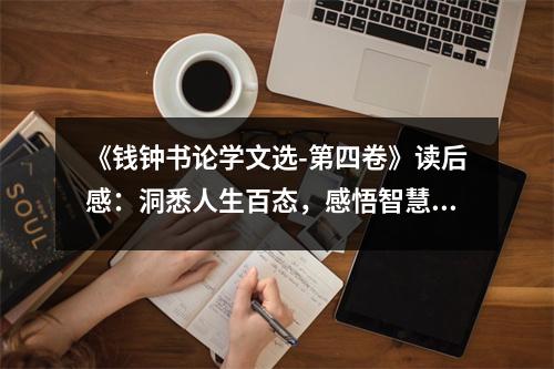 《錢鐘書論學文選-第四卷》讀后感：洞悉人生百態(tài)，感悟智慧之光 (650字)