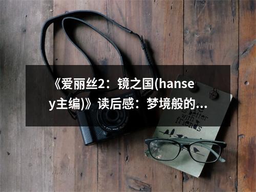 《愛麗絲2：鏡之國(hansey主編)》讀后感：夢境般的奇幻旅程 (800字)