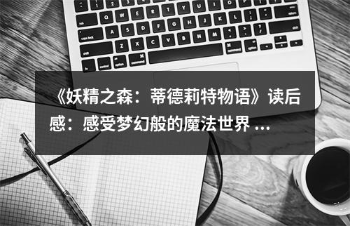 《妖精之森：蒂德莉特物語(yǔ)》讀后感：感受夢(mèng)幻般的魔法世界 (750字)