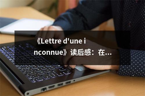 《Lettre d'une inconnue》讀后感：在無聲的傾訴中，感受靈魂的顫動(dòng) (750字)