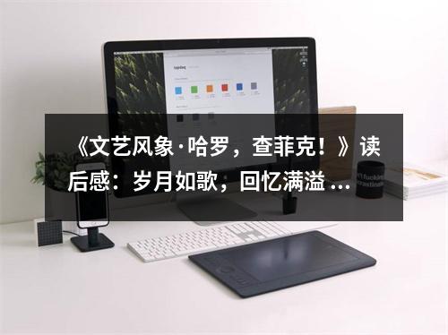 《文藝風(fēng)象·哈羅，查菲克！》讀后感：歲月如歌，回憶滿溢 (800字)