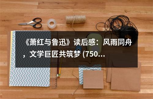 《蕭紅與魯迅》讀后感：風(fēng)雨同舟，文學(xué)巨匠共筑夢 (750字)