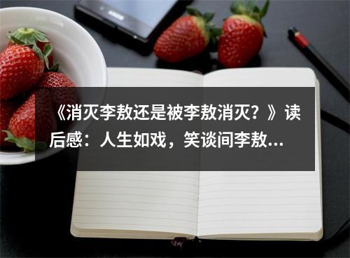 《消滅李敖還是被李敖消滅？》讀后感：人生如戲，笑談間李敖獨(dú)領(lǐng)風(fēng)騷 (850字)