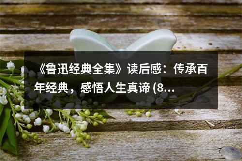 《魯迅經(jīng)典全集》讀后感：傳承百年經(jīng)典，感悟人生真諦 (800字)