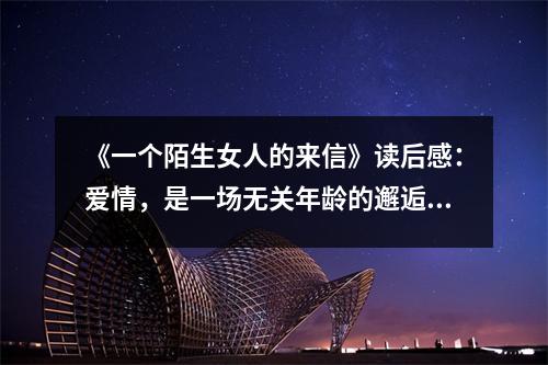 《一個(gè)陌生女人的來(lái)信》讀后感：愛(ài)情，是一場(chǎng)無(wú)關(guān)年齡的邂逅 (1050字)