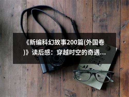 《新編科幻故事200篇(外國卷)》讀后感：穿越時空的奇遇之旅 (800字)