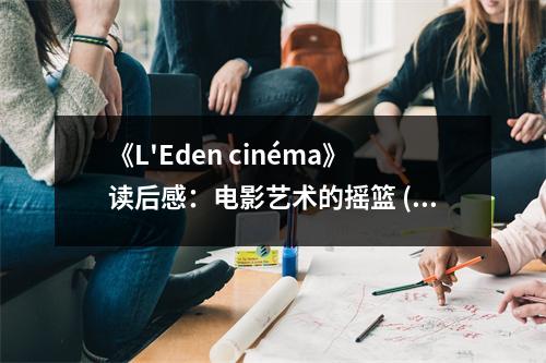 《L'Eden cinéma》讀后感：電影藝術(shù)的搖籃 (800字)