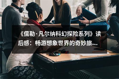 《儒勒·凡爾納科幻探險系列》讀后感：暢游想象世界的奇妙旅程 (1150字)