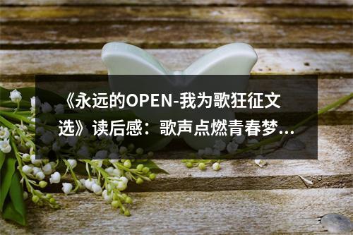 《永遠(yuǎn)的OPEN-我為歌狂征文選》讀后感：歌聲點(diǎn)燃青春夢(mèng)想 (1100字)