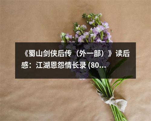 《蜀山劍俠后傳（外一部）》讀后感：江湖恩怨情長錄 (800字)