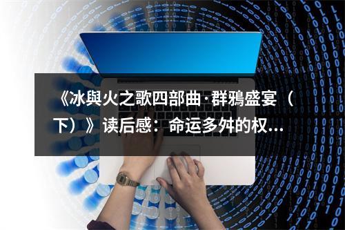 《冰與火之歌四部曲·群鴉盛宴（下）》讀后感：命運(yùn)多舛的權(quán)謀史詩 (850字)