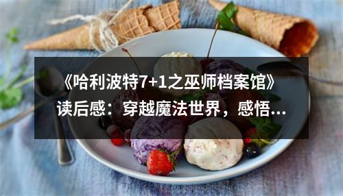 《哈利波特7+1之巫師檔案館》讀后感：穿越魔法世界，感悟成長(zhǎng)之旅 (750字)