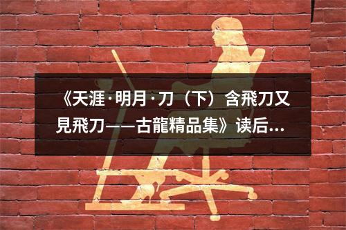《天涯·明月·刀（下）含飛刀又見(jiàn)飛刀——古龍精品集》讀后感：江湖恩怨情仇難舍難分 (750字)