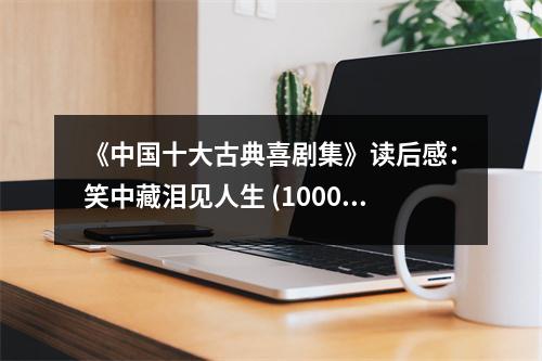 《中國十大古典喜劇集》讀后感：笑中藏淚見人生 (1000字)