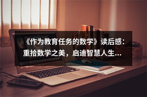 《作為教育任務(wù)的數(shù)學(xué)》讀后感：重拾數(shù)學(xué)之美，啟迪智慧人生 (1150字)