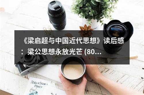 《梁啟超與中國近代思想》讀后感：梁公思想永放光芒 (800字)
