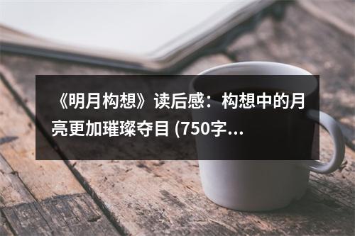 《明月構(gòu)想》讀后感：構(gòu)想中的月亮更加璀璨奪目 (750字)