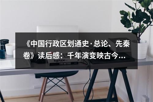 《中國(guó)行政區(qū)劃通史·總論、先秦卷》讀后感：千年演變映古今 (900字)