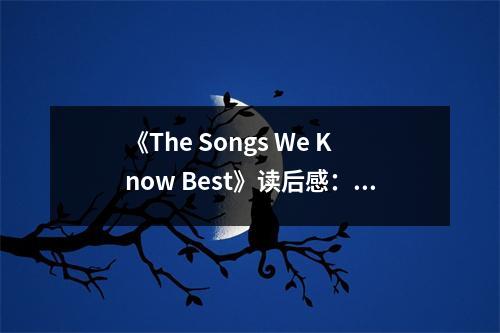 《The Songs We Know Best》讀后感：歌聲喚起塵封的回憶 (600字)
