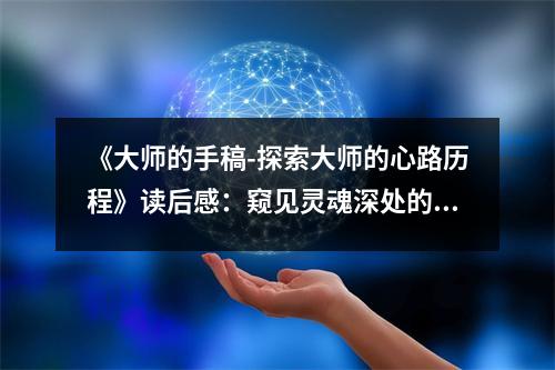 《大師的手稿-探索大師的心路歷程》讀后感：窺見靈魂深處的一抹光輝 (800字)