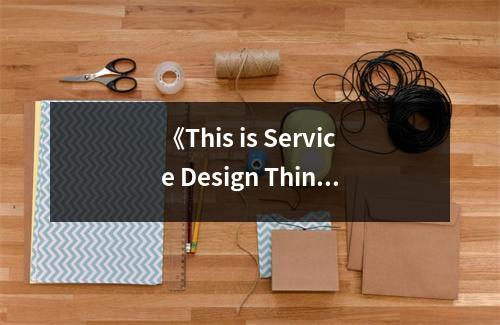 《This is Service Design Thinking》讀后感：洞察服務(wù)之美，啟迪未來思維 (1000字)