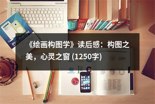《繪畫構(gòu)圖學(xué)》讀后感：構(gòu)圖之美，心靈之窗 (1250字)
